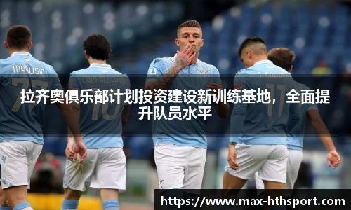 拉齐奥俱乐部计划投资建设新训练基地，全面提升队员水平