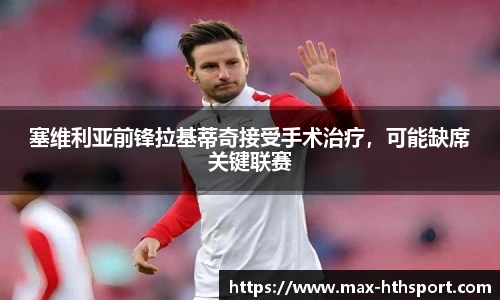 塞维利亚前锋拉基蒂奇接受手术治疗,可能缺席关键联赛