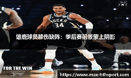 雄鹿球员膝伤缺阵:季后赛前景蒙上阴影