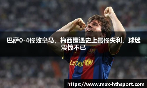 巴萨0-4惨败皇马,梅西遭遇史上最惨失利,球迷震惊不已