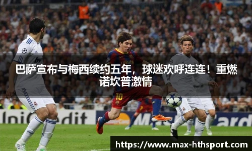 巴萨宣布与梅西续约五年,球迷欢呼连连!重燃诺坎普激情