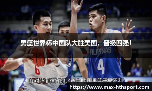 男篮世界杯中国队大胜美国,晋级四强!