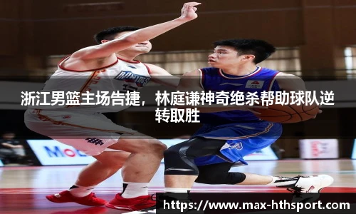 浙江男篮主场告捷,林庭谦神奇绝杀帮助球队逆转取胜
