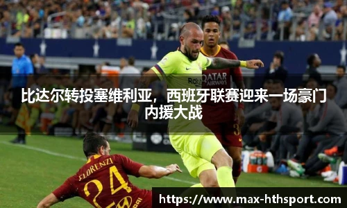 比达尔转投塞维利亚，西班牙联赛迎来一场豪门内援大战