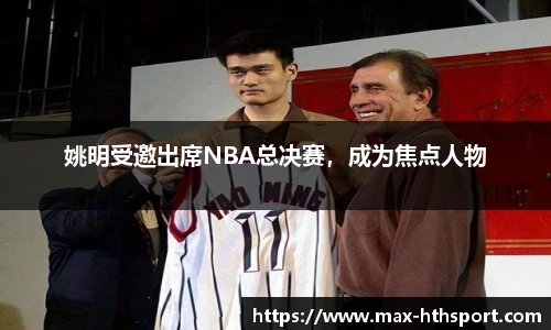 姚明受邀出席NBA总决赛,成为焦点人物