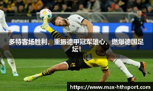 多特客场胜利,重振德甲冠军雄心,燃爆德国足坛!