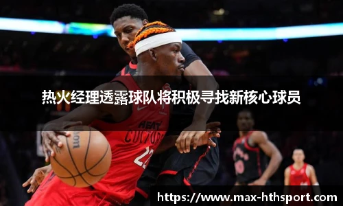 热火经理透露球队将积极寻找新核心球员