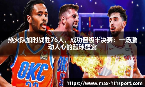 热火队加时战胜76人,成功晋级半决赛:一场激动人心的篮球盛宴