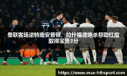 曼联客场逆转南安普顿,拉什福德绝杀帮助红魔取得宝贵3分