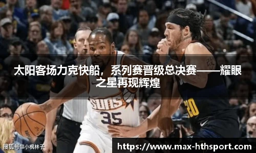 太阳客场力克快船,系列赛晋级总决赛——耀眼之星再现辉煌