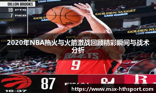 2020年NBA热火与火箭激战回顾精彩瞬间与战术分析