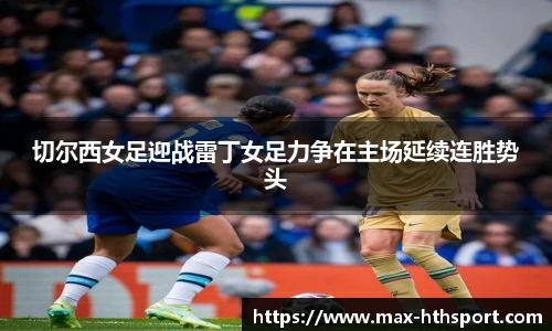 切尔西女足迎战雷丁女足力争在主场延续连胜势头