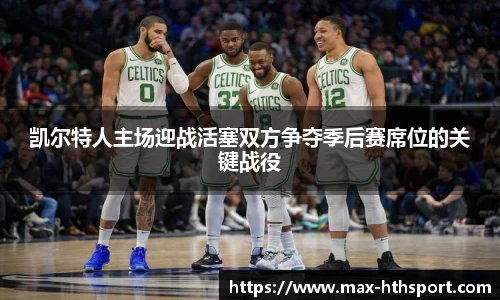 凯尔特人主场迎战活塞双方争夺季后赛席位的关键战役