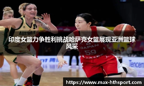 印度女篮力争胜利挑战哈萨克女篮展现亚洲篮球风采