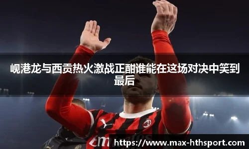 岘港龙与西贡热火激战正酣谁能在这场对决中笑到最后