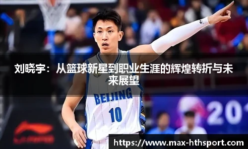 刘晓宇:从篮球新星到职业生涯的辉煌转折与未来展望