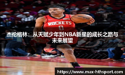 杰伦格林:从天赋少年到NBA新星的成长之路与未来展望