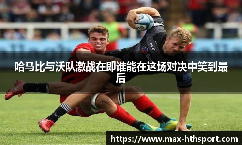 哈马比与沃队激战在即谁能在这场对决中笑到最后