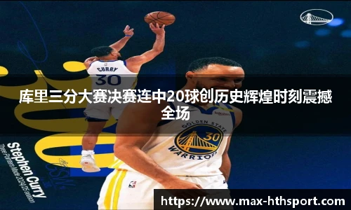 库里三分大赛决赛连中20球创历史辉煌时刻震撼全场