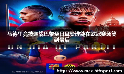 马德里竞技迎战巴黎圣日耳曼谁能在欧冠赛场笑到最后