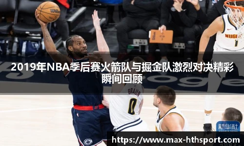 2019年NBA季后赛火箭队与掘金队激烈对决精彩瞬间回顾